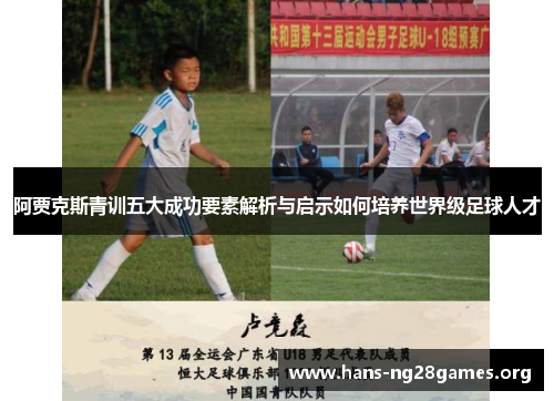 阿贾克斯青训五大成功要素解析与启示如何培养世界级足球人才
