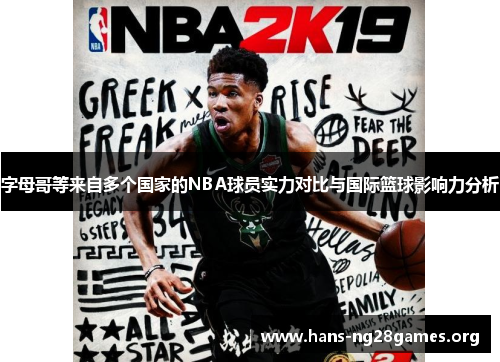 字母哥等来自多个国家的NBA球员实力对比与国际篮球影响力分析
