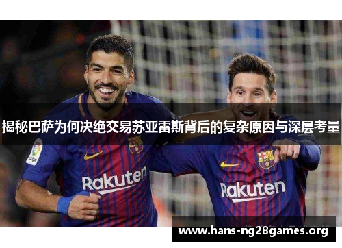 揭秘巴萨为何决绝交易苏亚雷斯背后的复杂原因与深层考量