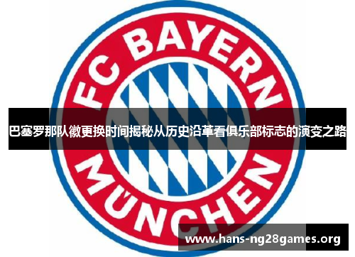 巴塞罗那队徽更换时间揭秘从历史沿革看俱乐部标志的演变之路