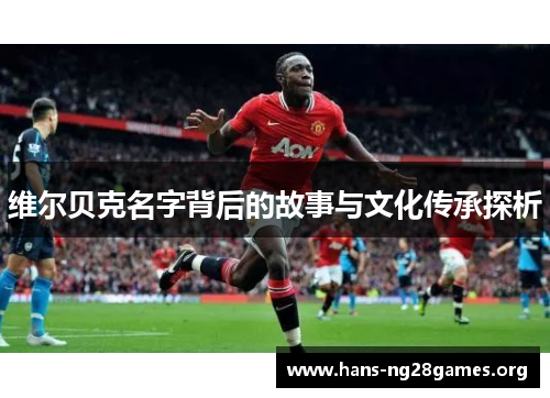 维尔贝克名字背后的故事与文化传承探析