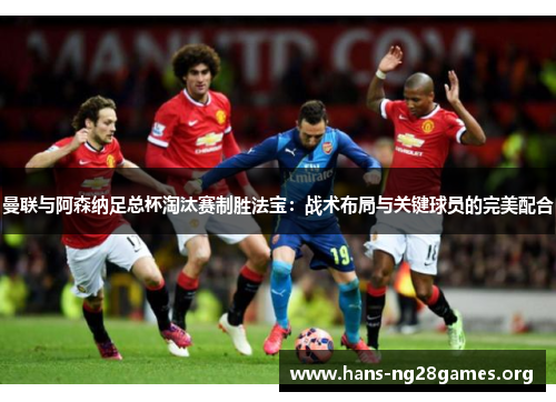 曼联与阿森纳足总杯淘汰赛制胜法宝：战术布局与关键球员的完美配合