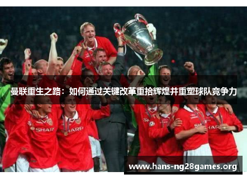 曼联重生之路：如何通过关键改革重拾辉煌并重塑球队竞争力